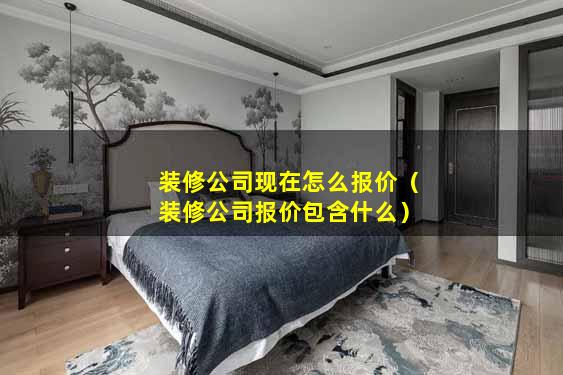 装修公司现在怎么报价（装修公司报价包含什么）