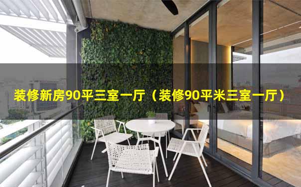 装修新房90平三室一厅（装修90平米三室一厅）