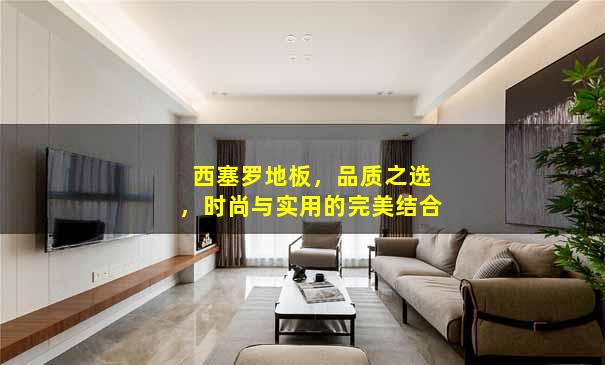 西塞罗地板，品质之选，时尚与实用的完美结合