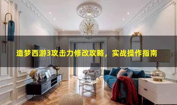 造梦西游3攻击力修改攻略，实战操作指南