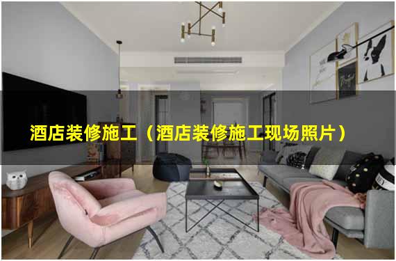 酒店装修施工（酒店装修施工现场照片）