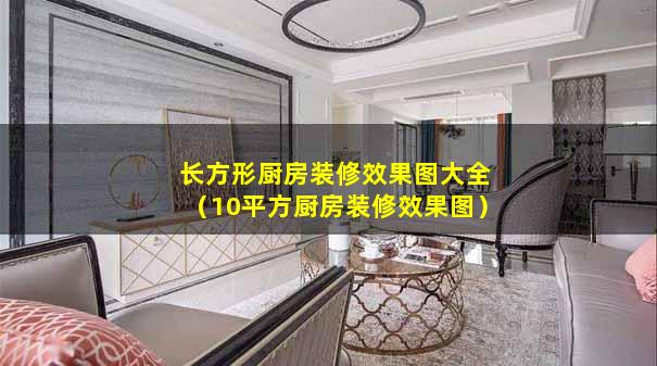 长方形厨房装修效果图大全（10平方厨房装修效果图）