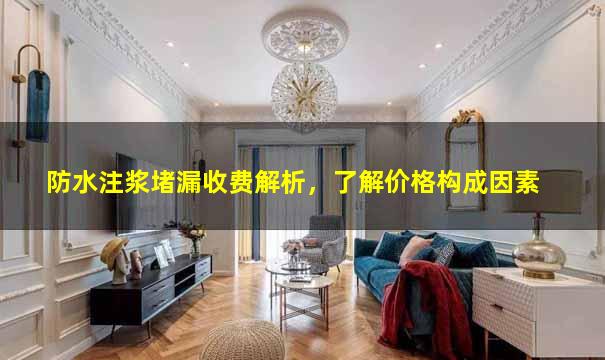 防水注浆堵漏收费解析，了解价格构成因素