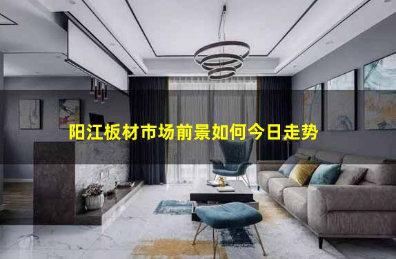 阳江板材市场前景如何今日走势