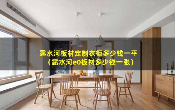 露水河板材定制衣柜多少钱一平（露水河e0板材多少钱一张）