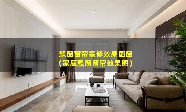 飘窗窗帘装修效果图窗（家庭飘窗窗帘效果图）